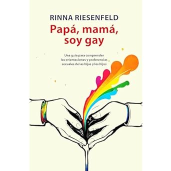 Papá, mamá, soy gay: Una guía para comprender las orientaciones y preferencias sexuales de las hijas y los hijos